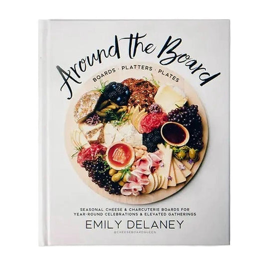 Around The Board: Boards. Platters. Plates: Seasonal Cheese and Charcuterie for Year-Round Celebrations and Elevated Gatherings